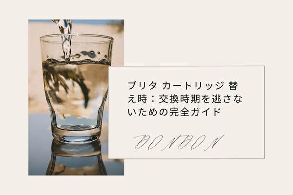 ブリタ カートリッジ 替え時：交換時期を逃さないための完全ガイド