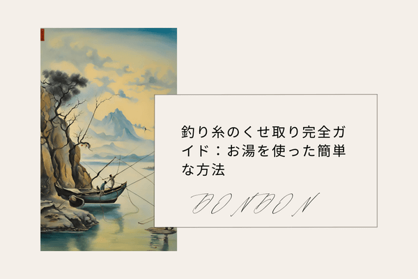 釣り糸のくせ取り完全ガイド：お湯を使った簡単な方法